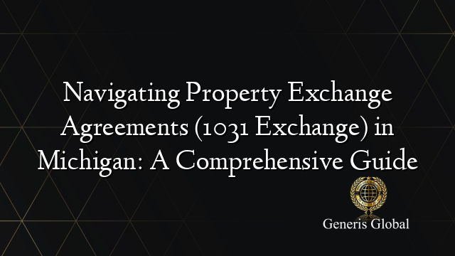 Navigating Property Exchange Agreements (1031 Exchange) in Michigan: A Comprehensive Guide