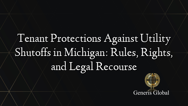 Tenant Protections Against Utility Shutoffs in Michigan: Rules, Rights, and Legal Recourse