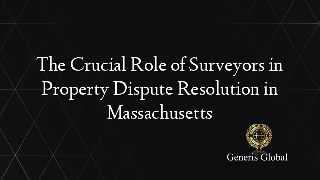 The Crucial Role of Surveyors in Property Dispute Resolution in Massachusetts