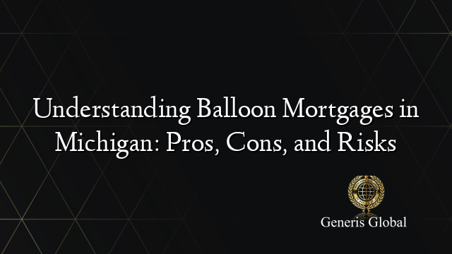 Understanding Balloon Mortgages in Michigan: Pros, Cons, and Risks