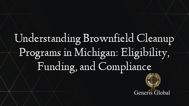 Understanding Brownfield Cleanup Programs in Michigan: Eligibility, Funding, and Compliance