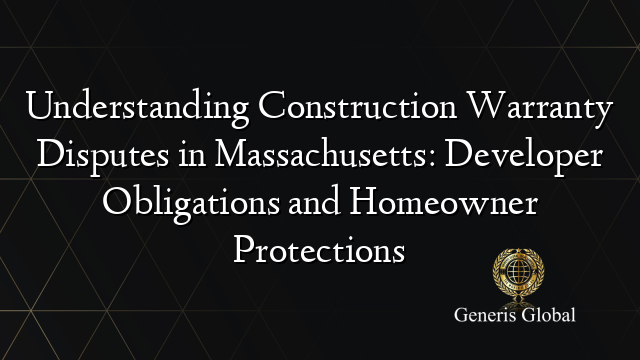 Understanding Construction Warranty Disputes in Massachusetts: Developer Obligations and Homeowner Protections