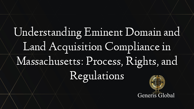 Understanding Eminent Domain and Land Acquisition Compliance in Massachusetts: Process, Rights, and Regulations