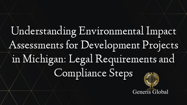 Understanding Environmental Impact Assessments for Development Projects in Michigan: Legal Requirements and Compliance Steps