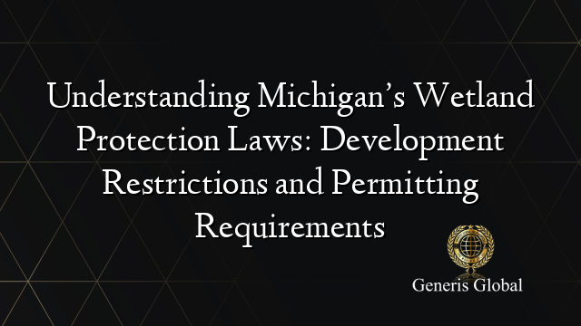Understanding Michigan’s Wetland Protection Laws: Development Restrictions and Permitting Requirements