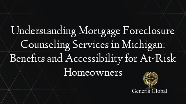 Understanding Mortgage Foreclosure Counseling Services in Michigan: Benefits and Accessibility for At-Risk Homeowners