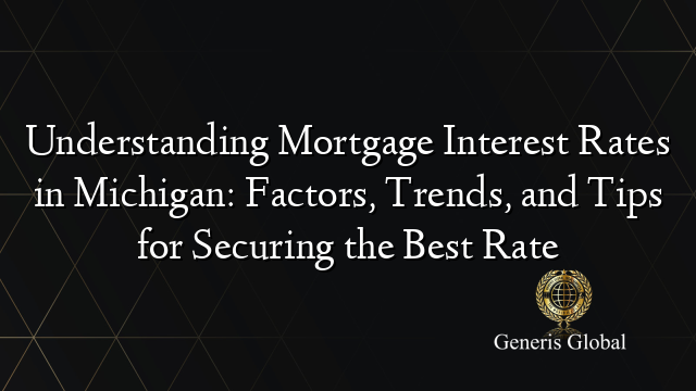 Understanding Mortgage Interest Rates in Michigan: Factors, Trends, and Tips for Securing the Best Rate