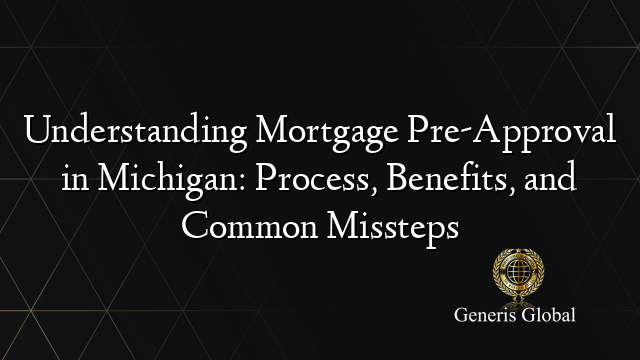 Understanding Mortgage Pre-Approval in Michigan: Process, Benefits, and Common Missteps