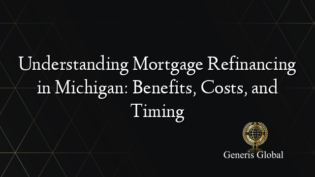 Understanding Mortgage Refinancing in Michigan: Benefits, Costs, and Timing