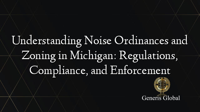 Understanding Noise Ordinances and Zoning in Michigan: Regulations, Compliance, and Enforcement