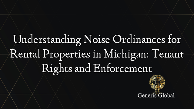 Understanding Noise Ordinances for Rental Properties in Michigan: Tenant Rights and Enforcement