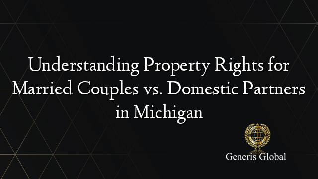 Understanding Property Rights for Married Couples vs. Domestic Partners in Michigan