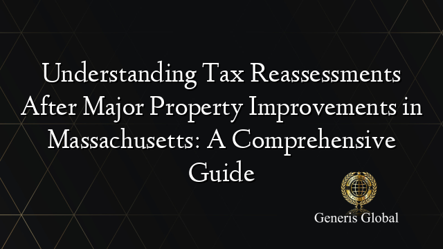 Understanding Tax Reassessments After Major Property Improvements in Massachusetts: A Comprehensive Guide