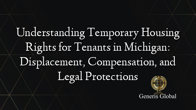 Understanding Temporary Housing Rights for Tenants in Michigan: Displacement, Compensation, and Legal Protections