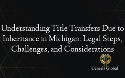 Understanding Title Transfers Due to Inheritance in Michigan: Legal Steps, Challenges, and Considerations