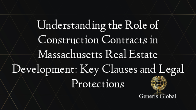 Understanding the Role of Construction Contracts in Massachusetts Real Estate Development: Key Clauses and Legal Protections
