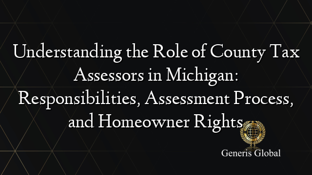 Understanding the Role of County Tax Assessors in Michigan: Responsibilities, Assessment Process, and Homeowner Rights