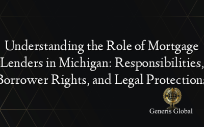 Understanding the Role of Mortgage Lenders in Michigan: Responsibilities, Borrower Rights, and Legal Protections