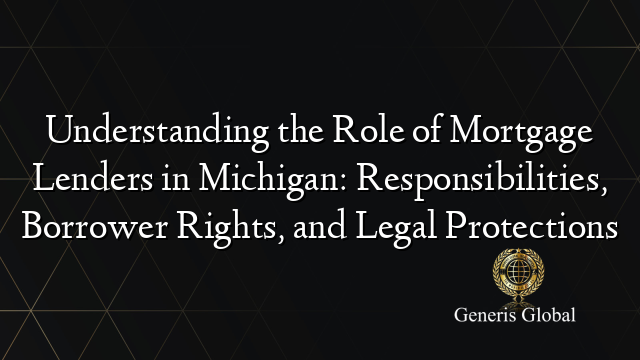 Understanding the Role of Mortgage Lenders in Michigan: Responsibilities, Borrower Rights, and Legal Protections