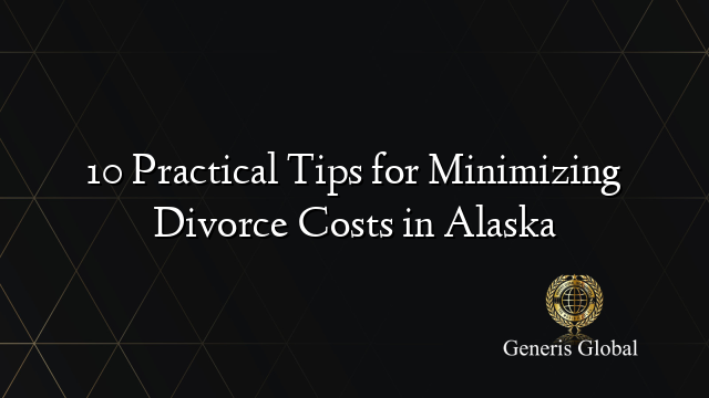 10 Practical Tips for Minimizing Divorce Costs in Alaska