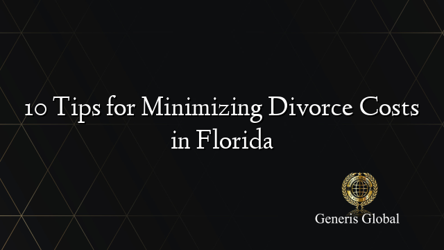 10 Tips for Minimizing Divorce Costs in Florida