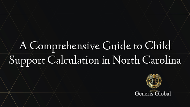 A Comprehensive Guide to Child Support Calculation in North Carolina