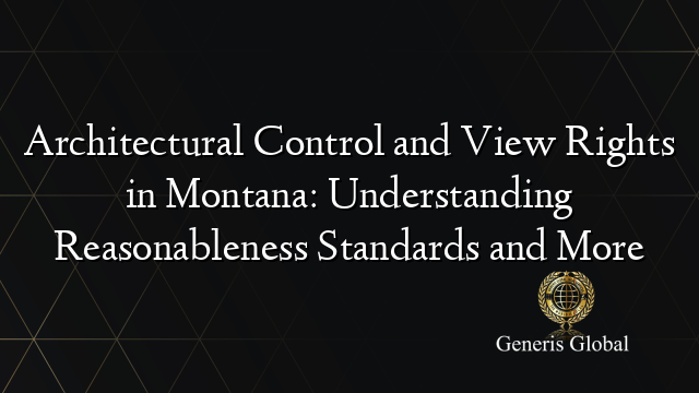 Architectural Control and View Rights in Montana: Understanding Reasonableness Standards and More