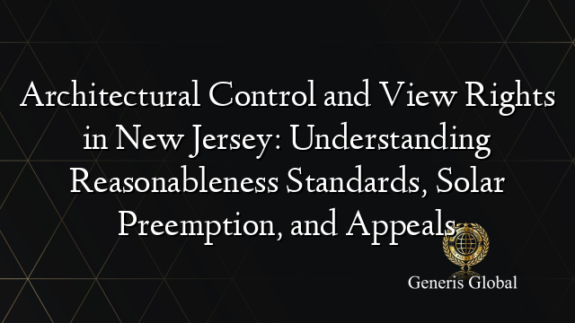 Architectural Control and View Rights in New Jersey: Understanding Reasonableness Standards, Solar Preemption, and Appeals