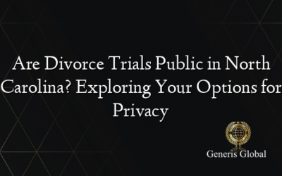 Are Divorce Trials Public in North Carolina? Exploring Your Options for Privacy