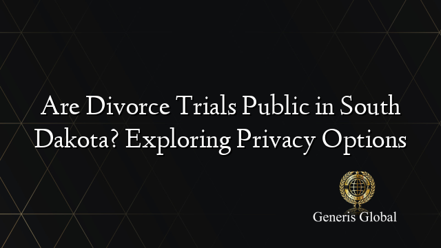 Are Divorce Trials Public in South Dakota? Exploring Privacy Options