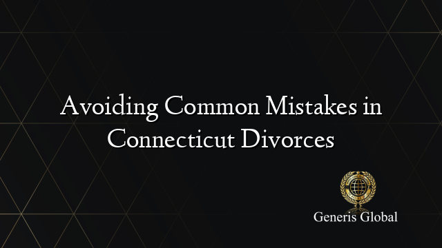 Avoiding Common Mistakes in Connecticut Divorces