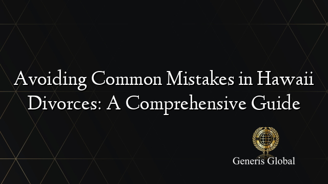 Avoiding Common Mistakes in Hawaii Divorces: A Comprehensive Guide