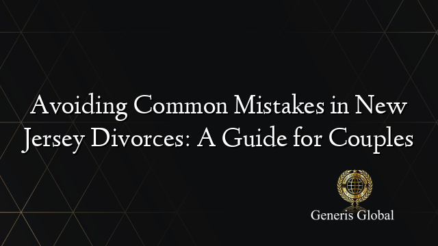 Avoiding Common Mistakes in New Jersey Divorces: A Guide for Couples