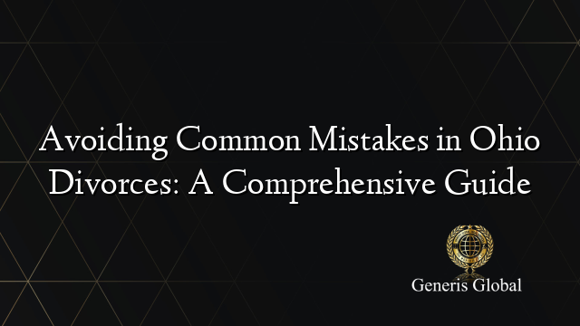 Avoiding Common Mistakes in Ohio Divorces: A Comprehensive Guide
