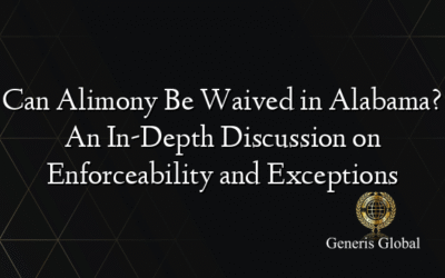 Can Alimony Be Waived in Alabama? An In-Depth Discussion on Enforceability and Exceptions