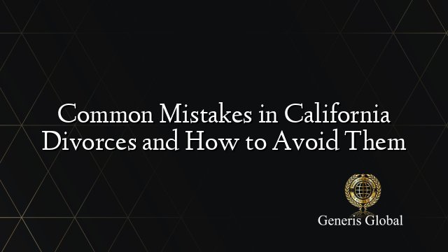 Common Mistakes in California Divorces and How to Avoid Them