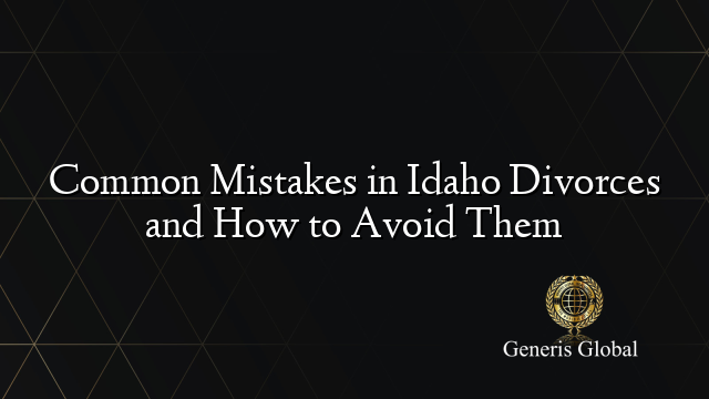 Common Mistakes in Idaho Divorces and How to Avoid Them