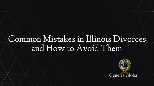 Common Mistakes in Illinois Divorces and How to Avoid Them