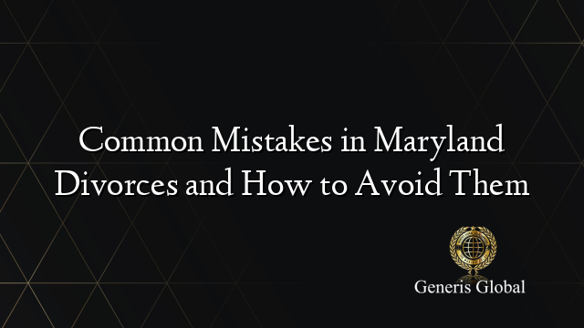 Common Mistakes in Maryland Divorces and How to Avoid Them