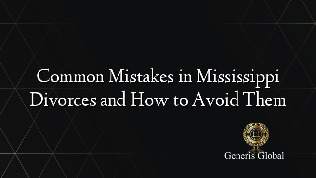 Common Mistakes in Mississippi Divorces and How to Avoid Them