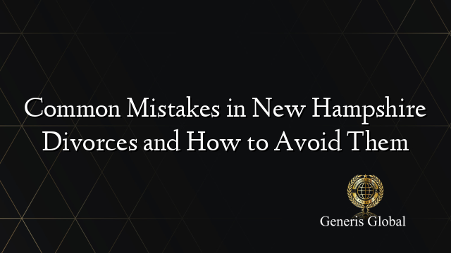 Common Mistakes in New Hampshire Divorces and How to Avoid Them
