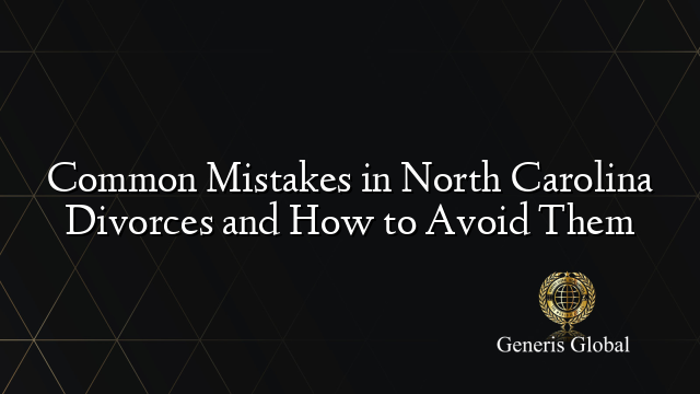 Common Mistakes in North Carolina Divorces and How to Avoid Them