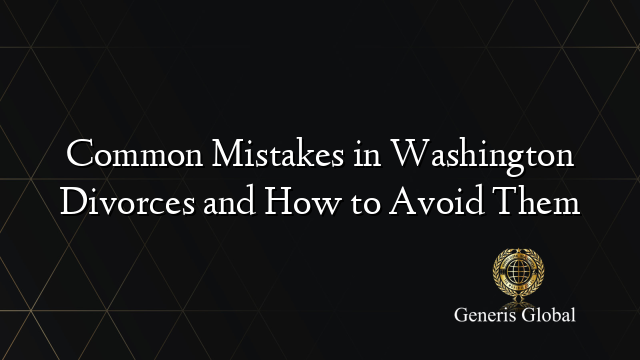 Common Mistakes in Washington Divorces and How to Avoid Them