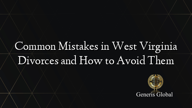 Common Mistakes in West Virginia Divorces and How to Avoid Them
