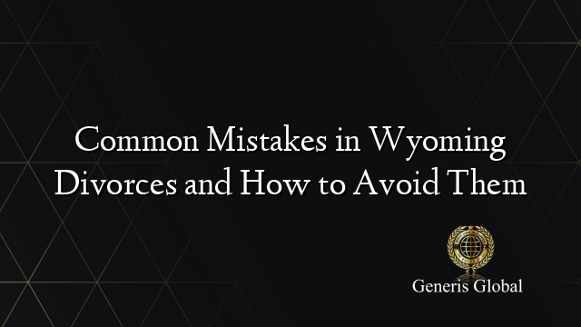 Common Mistakes in Wyoming Divorces and How to Avoid Them