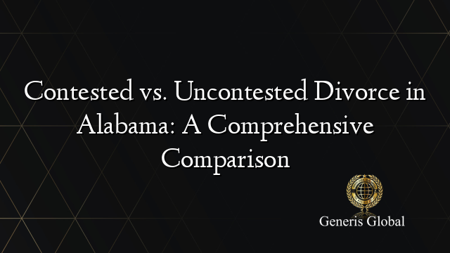 Contested vs. Uncontested Divorce in Alabama: A Comprehensive Comparison