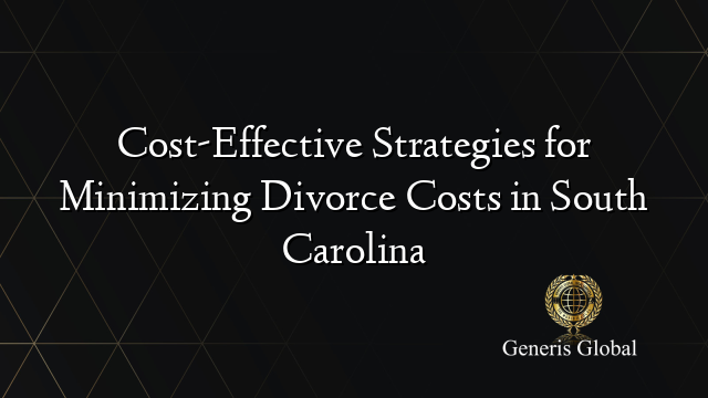 Cost-Effective Strategies for Minimizing Divorce Costs in South Carolina