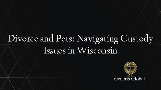 Divorce and Pets: Navigating Custody Issues in Wisconsin