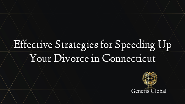 Effective Strategies for Speeding Up Your Divorce in Connecticut