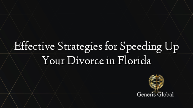 Effective Strategies for Speeding Up Your Divorce in Florida